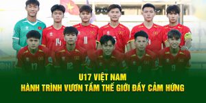 U17 Việt Nam: Hành Trình Vươn Tầm Thế Giới Đầy Cảm Hứng